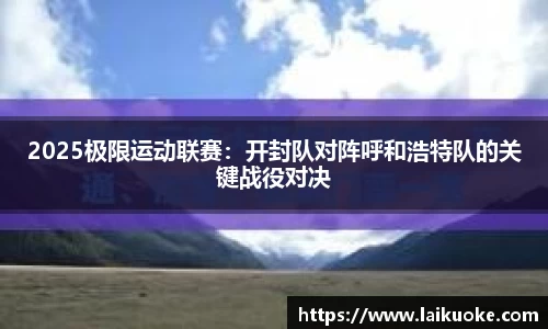 2025极限运动联赛:开封队对阵呼和浩特队的关键战役对决